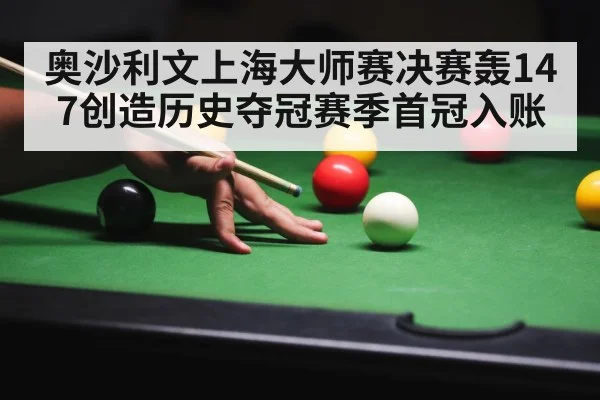 奥沙利文上海大师赛决赛轰147创造历史夺冠赛季首冠入账