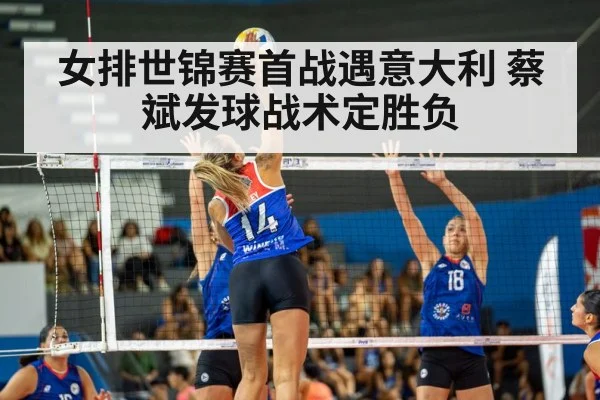 女排世锦赛首战遇意大利 蔡斌发球战术定胜负