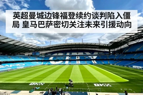 英超曼城边锋福登续约谈判陷入僵局 皇马巴萨密切关注未来引援动向