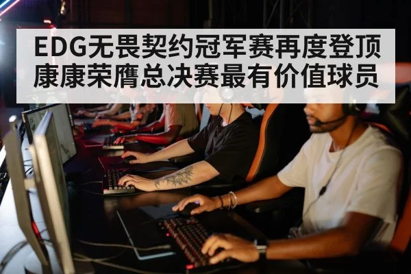EDG无畏契约冠军赛再度登顶康康荣膺总决赛最有价值球员