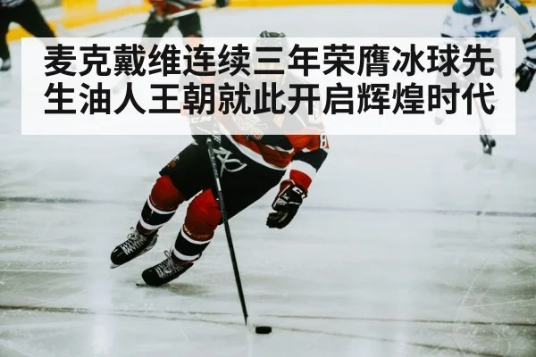 麦克戴维连续三年荣膺冰球先生油人王朝就此开启辉煌时代
