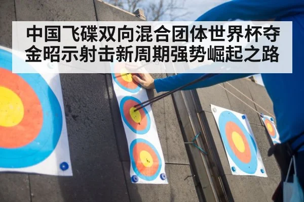 中国飞碟双向混合团体世界杯夺金昭示射击新周期强势崛起之路
