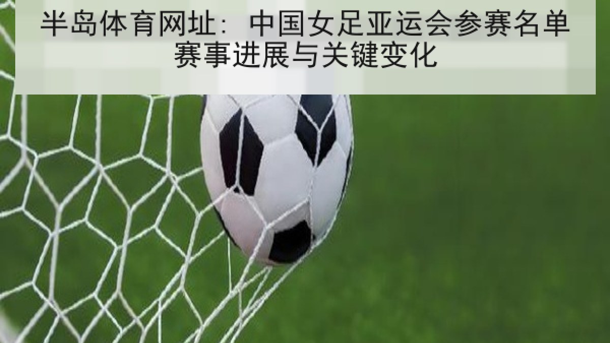 半岛体育网址: 中国女足亚运会参赛名单赛事进展与关键变化 半岛体育网址: 中国女足亚运会参赛名单赛事进展与关键变化